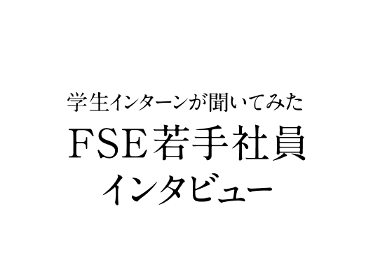 学生インターンFSE若手社員インタビュー