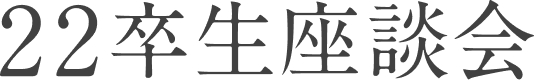 22年卒座談会