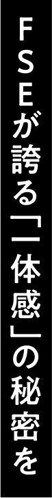 FSEが誇る「一体感」の秘密を